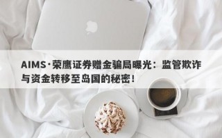 AIMS·荣鹰证券赠金骗局曝光：监管欺诈与资金转移至岛国的秘密！