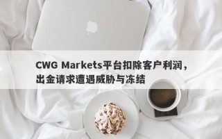 CWG Markets平台扣除客户利润，出金请求遭遇威胁与冻结