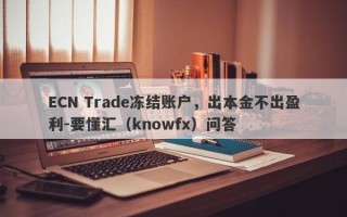 ECN Trade冻结账户，出本金不出盈利-要懂汇（knowfx）问答