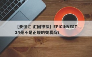 【要懂汇 汇圈神探】EPICINVEST24是不是正规的交易商？
