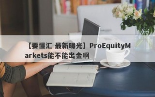 【要懂汇 最新曝光】ProEquityMarkets能不能出金啊
