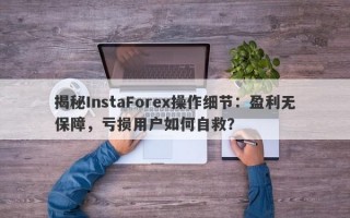 揭秘InstaForex操作细节：盈利无保障，亏损用户如何自救？