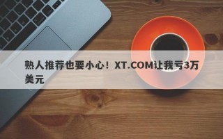 熟人推荐也要小心！XT.COM让我亏3万美元