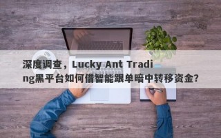 深度调查，Lucky Ant Trading黑平台如何借智能跟单暗中转移资金？