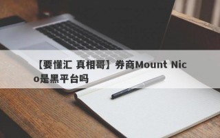 【要懂汇 真相哥】券商Mount Nico是黑平台吗
