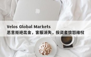 Velos Global Markets恶意拒绝出金，客服消失，投资者愤怒维权