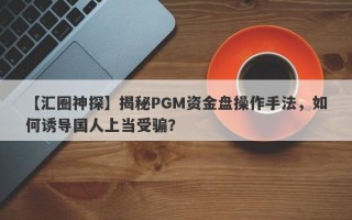 【汇圈神探】揭秘PGM资金盘操作手法，如何诱导国人上当受骗？