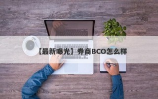 【最新曝光】券商BCO怎么样
