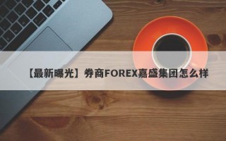 【最新曝光】券商FOREX嘉盛集团怎么样
