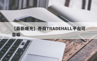 【最新曝光】券商TRADEHALL平台可靠嘛
