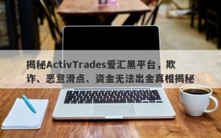 揭秘ActivTrades爱汇黑平台，欺诈、恶意滑点、资金无法出金真相揭秘