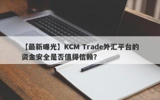 【最新曝光】KCM Trade外汇平台的资金安全是否值得信赖？