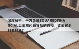 深度解析，平方金融SQUAREDFINANCIAL出金难问题背后的真相，资金安全何去何从？