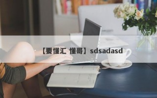 【要懂汇 懂哥】sdsadasd
