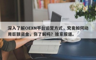 深入了解OEXN平台运营方式，究竟如何动用巨额资金，你了解吗？独家报道。