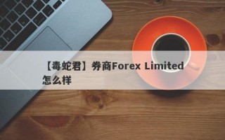 【毒蛇君】券商Forex Limited怎么样
