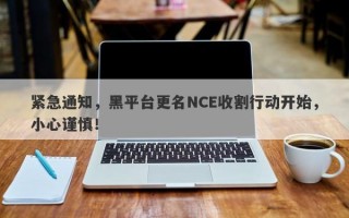 紧急通知，黑平台更名NCE收割行动开始，小心谨慎！