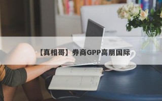 【真相哥】券商GPP高朋国际
