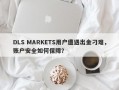 DLS MARKETS用户遭遇出金刁难，账户安全如何保障？