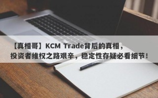 【真相哥】KCM Trade背后的真相，投资者维权之路艰辛，稳定性存疑必看细节！