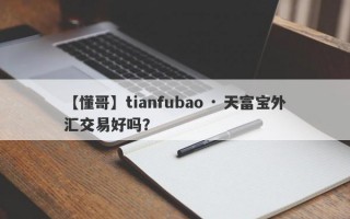 【懂哥】tianfubao · 天富宝外汇交易好吗？
