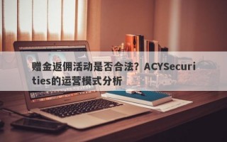 赠金返佣活动是否合法？ACYSecurities的运营模式分析