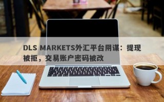 DLS MARKETS外汇平台阴谋：提现被拒，交易账户密码被改