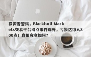 投资者警惕，Blackbull Markets交易平台滑点事件曝光，亏损达惊人800点！真相究竟如何？