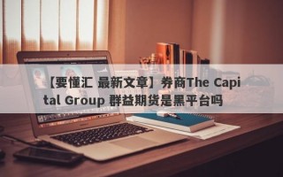 【要懂汇 最新文章】券商The Capital Group 群益期货是黑平台吗
