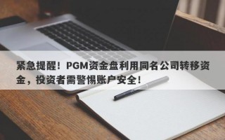 紧急提醒！PGM资金盘利用同名公司转移资金，投资者需警惕账户安全！