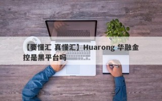 【要懂汇 真懂汇】Huarong 华融金控是黑平台吗
