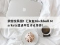 震惊交易圈！汇友在Blackbull Markets遭遇罕见滑点事件！