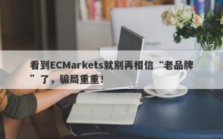 看到ECMarkets就别再相信“老品牌”了，骗局重重！