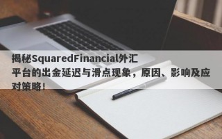 揭秘SquaredFinancial外汇平台的出金延迟与滑点现象，原因、影响及应对策略！