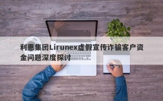 利惠集团Lirunex虚假宣传诈骗客户资金问题深度探讨