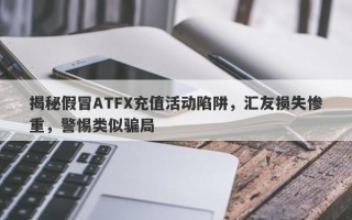 揭秘假冒ATFX充值活动陷阱，汇友损失惨重，警惕类似骗局