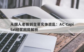 从国人老板到交易实体混乱：AC Capital经营困局解析