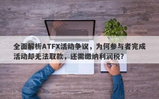 全面解析ATFX活动争议，为何参与者完成活动却无法取款，还需缴纳利润税？