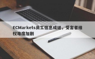 ECMarkets员工信息成谜，受害者维权难度加剧