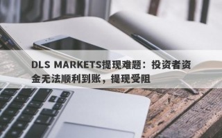 DLS MARKETS提现难题：投资者资金无法顺利到账，提现受阻