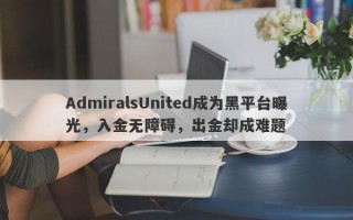 AdmiralsUnited成为黑平台曝光，入金无障碍，出金却成难题