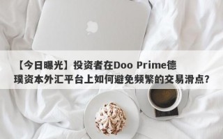 【今日曝光】投资者在Doo Prime德璞资本外汇平台上如何避免频繁的交易滑点？