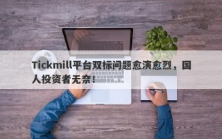 Tickmill平台双标问题愈演愈烈，国人投资者无奈！