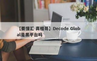 【要懂汇 真相哥】Decode Global是黑平台吗
