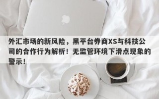 外汇市场的新风险，黑平台券商XS与科技公司的合作行为解析！无监管环境下滑点现象的警示！