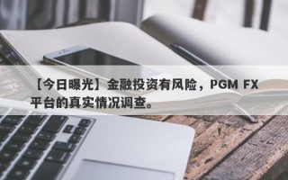 【今日曝光】金融投资有风险，PGM FX平台的真实情况调查。