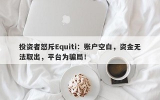 投资者怒斥Equiti：账户空白，资金无法取出，平台为骗局！