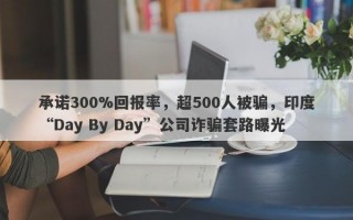 承诺300%回报率，超500人被骗，印度“Day By Day”公司诈骗套路曝光