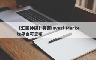 【汇圈神探】券商Invest Markets平台可靠嘛
