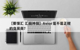 【要懂汇 汇圈神探】Avior是不是正规的交易商？
